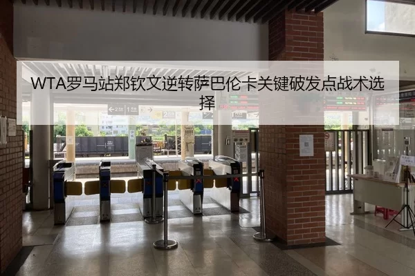 WTA罗马站郑钦文逆转萨巴伦卡关键破发点战术选择