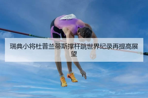 瑞典小将杜普兰蒂斯撑杆跳世界纪录再提高展望
