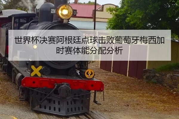 世界杯决赛阿根廷点球击败葡萄牙梅西加时赛体能分配分析